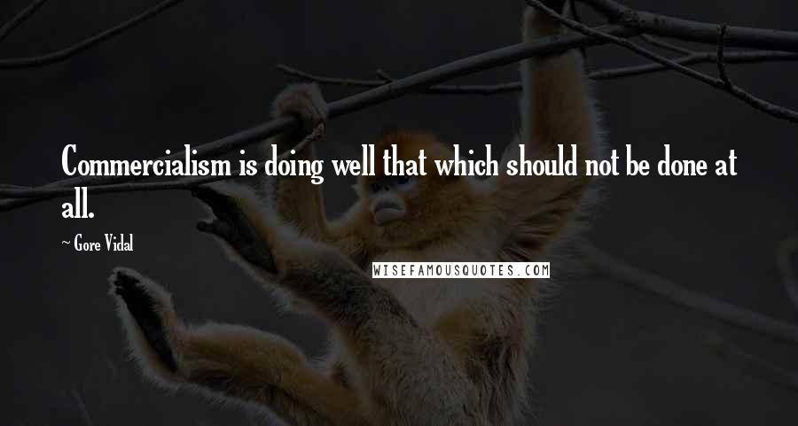 Gore Vidal quotes: Commercialism is doing well that which should not be done at all.