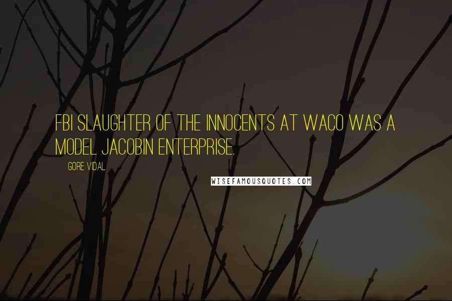 Gore Vidal quotes: FBI slaughter of the innocents at Waco was a model Jacobin enterprise.