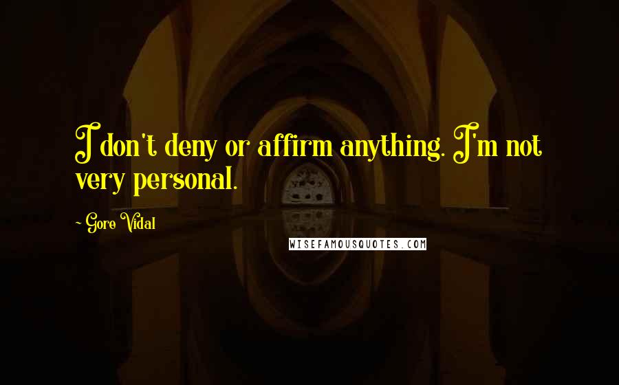 Gore Vidal quotes: I don't deny or affirm anything. I'm not very personal.