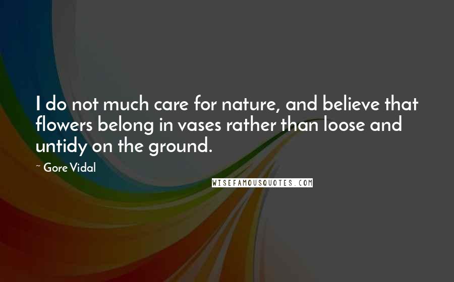 Gore Vidal quotes: I do not much care for nature, and believe that flowers belong in vases rather than loose and untidy on the ground.