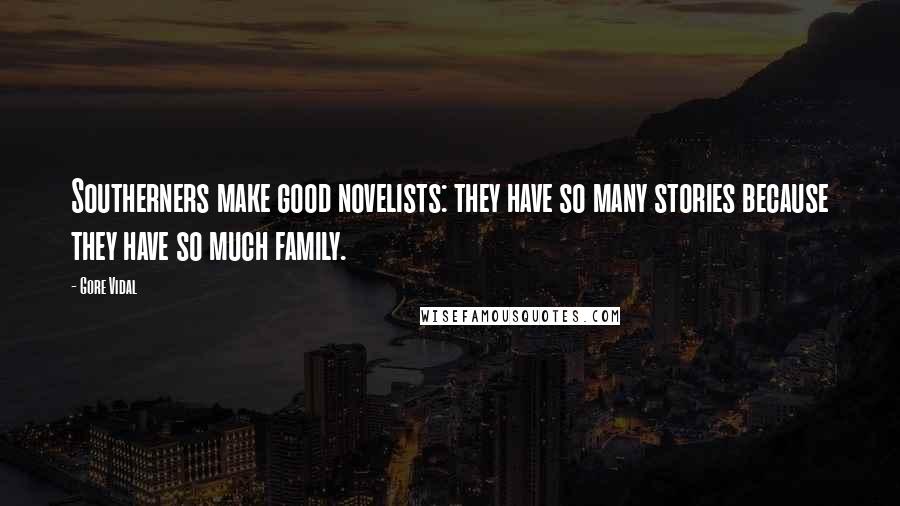 Gore Vidal quotes: Southerners make good novelists: they have so many stories because they have so much family.