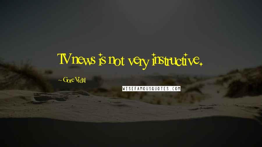 Gore Vidal quotes: TV news is not very instructive.
