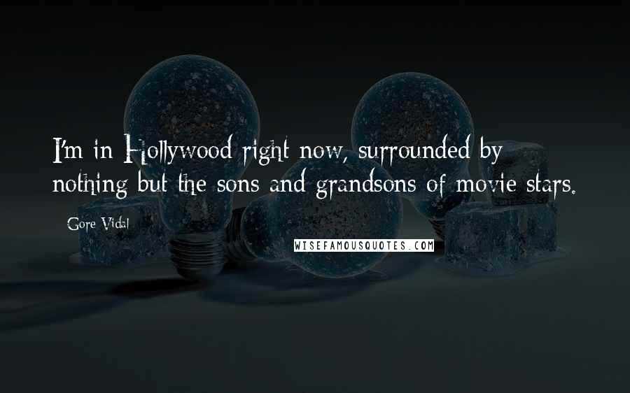 Gore Vidal quotes: I'm in Hollywood right now, surrounded by nothing but the sons and grandsons of movie stars.