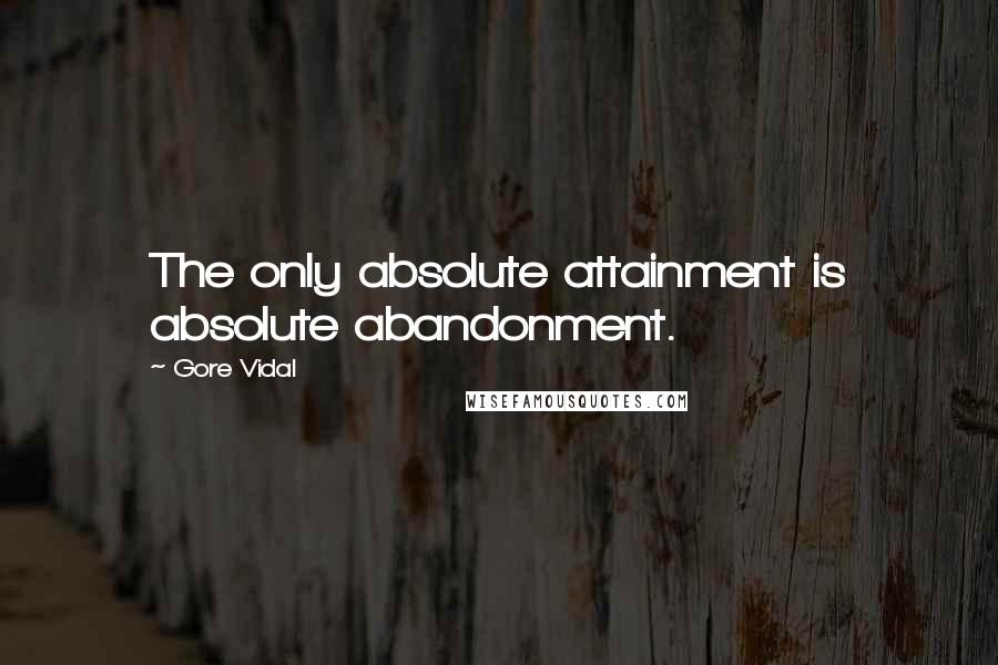 Gore Vidal quotes: The only absolute attainment is absolute abandonment.