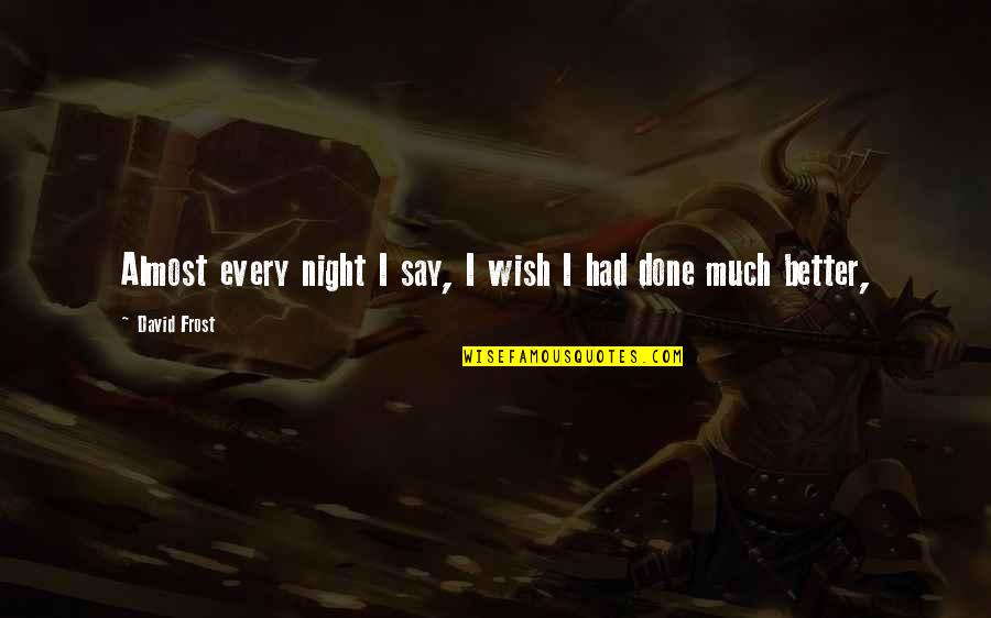 Gorean Mercenary Quotes By David Frost: Almost every night I say, I wish I