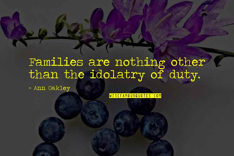 Gorean Scribe Quotes By Ann Oakley: Families are nothing other than the idolatry of
