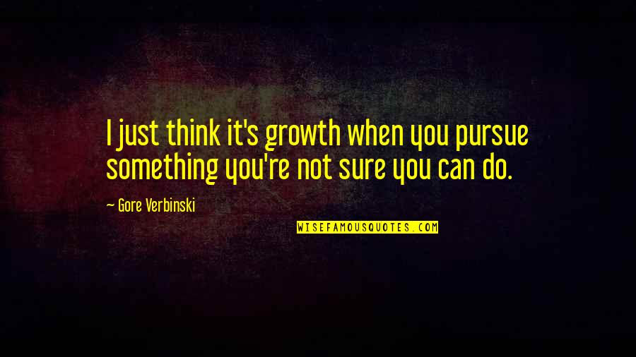 Gore's Quotes By Gore Verbinski: I just think it's growth when you pursue