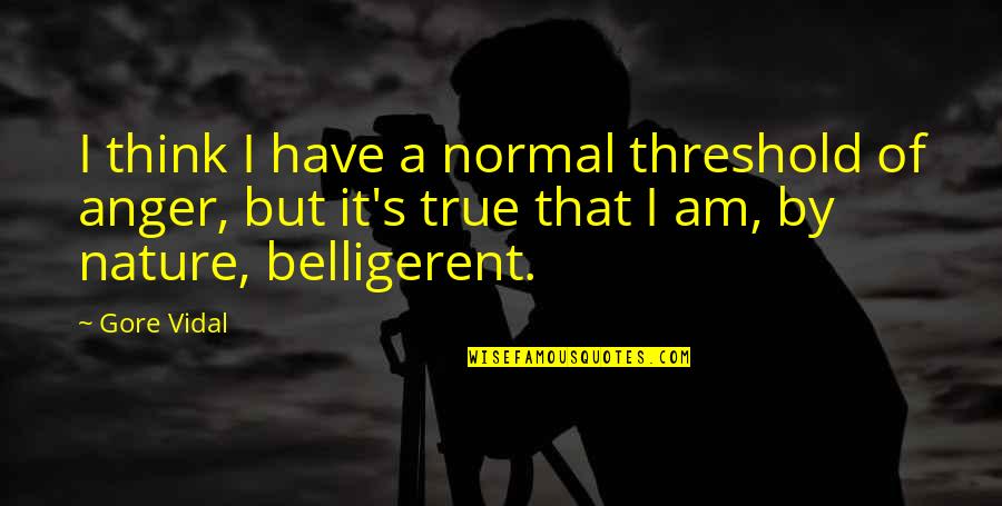 Gore's Quotes By Gore Vidal: I think I have a normal threshold of