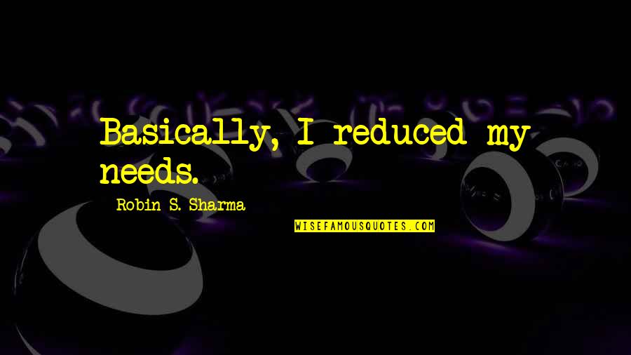 Goresthorpe Quotes By Robin S. Sharma: Basically, I reduced my needs. Goresthorpe Quotes By Robin S. Sharma: Basically, I reduced my needs.