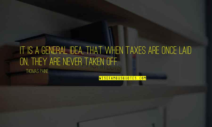Goretti And Lawrence Quotes By Thomas Paine: It is a general idea, that when taxes