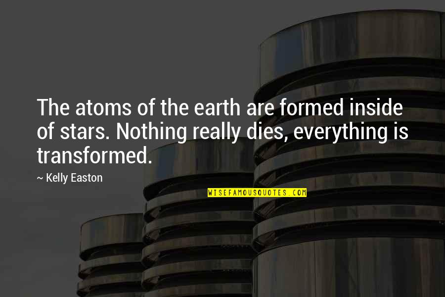 Goretti High School Quotes By Kelly Easton: The atoms of the earth are formed inside