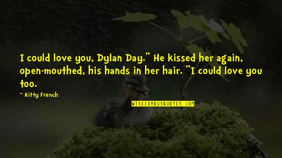 Goretti Lo Lui Quotes By Kitty French: I could love you, Dylan Day." He kissed Goretti Lo Lui Quotes By Kitty French: I could love you, Dylan Day." He kissed