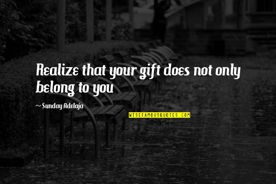 Goretti Lo Lui Quotes By Sunday Adelaja: Realize that your gift does not only belong Goretti Lo Lui Quotes By Sunday Adelaja: Realize that your gift does not only belong