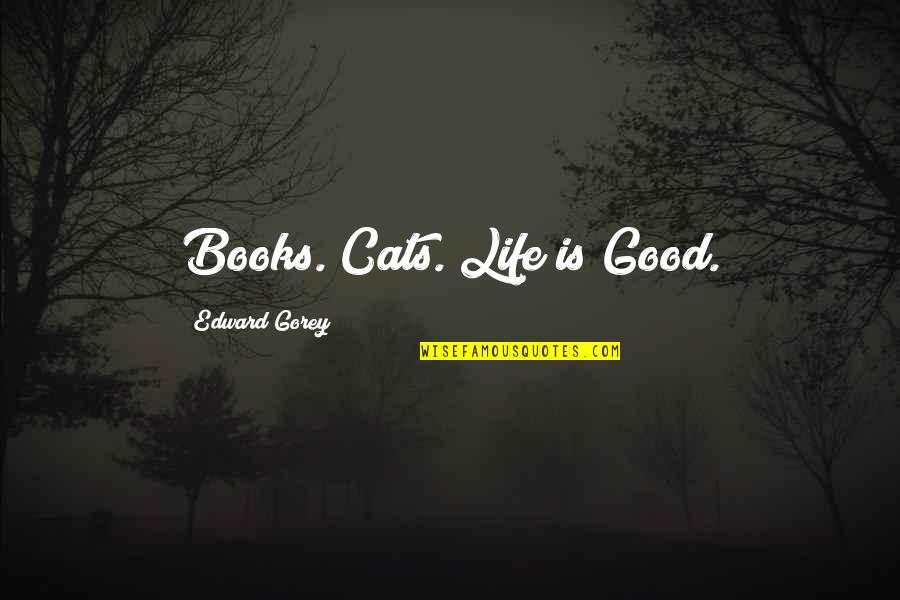 Gorey Quotes By Edward Gorey: Books. Cats. Life is Good.