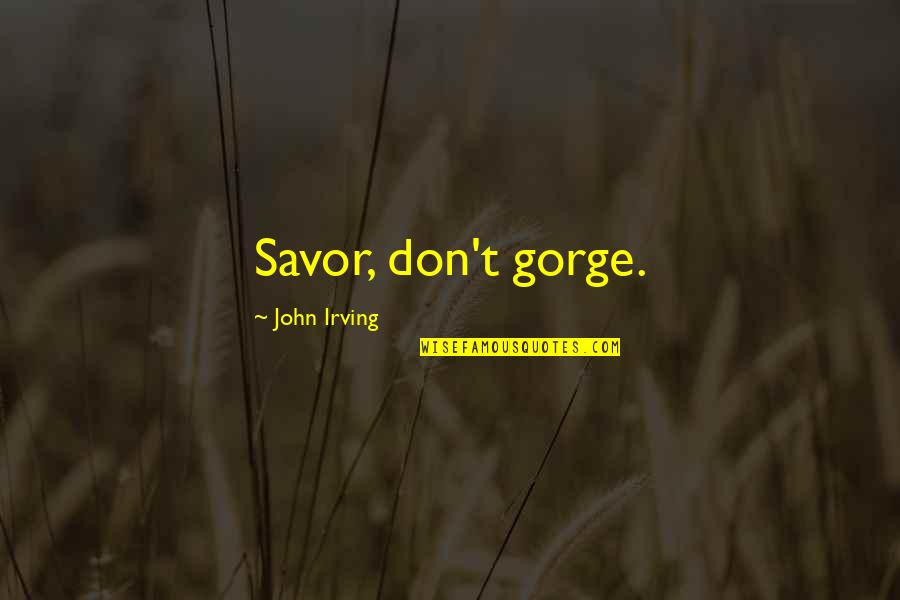 Gorge Quotes By John Irving: Savor, don't gorge. Gorge Quotes By John Irving: Savor, don't gorge.
