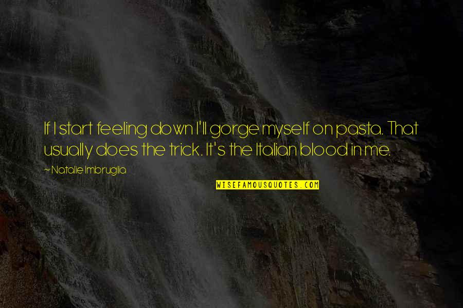 Gorge Quotes By Natalie Imbruglia: If I start feeling down I'll gorge myself Gorge Quotes By Natalie Imbruglia: If I start feeling down I'll gorge myself