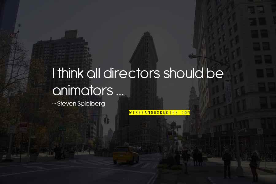 Gorgeous Looking Quotes By Steven Spielberg: I think all directors should be animators ... Gorgeous Looking Quotes By Steven Spielberg: I think all directors should be animators ...