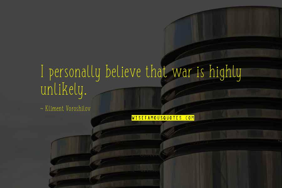 Gorgeous One Legged Quotes By Kliment Voroshilov: I personally believe that war is highly unlikely.
