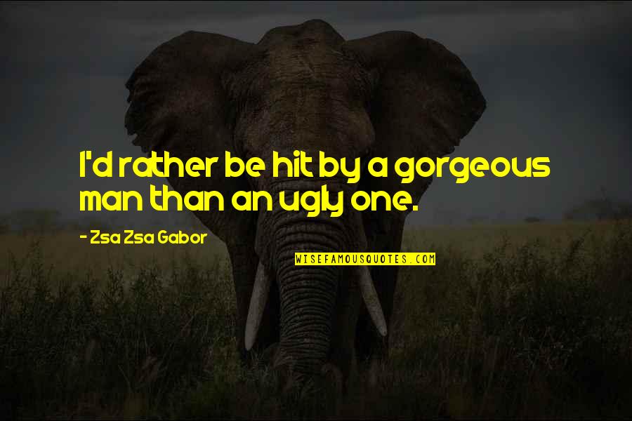 Gorgeous One Quotes By Zsa Zsa Gabor: I'd rather be hit by a gorgeous man Gorgeous One Quotes By Zsa Zsa Gabor: I'd rather be hit by a gorgeous man
