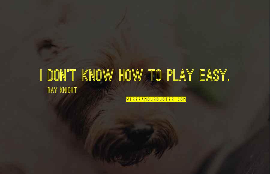 Gorgeousness Home Quotes By Ray Knight: I don't know how to play easy. Gorgeousness Home Quotes By Ray Knight: I don't know how to play easy.