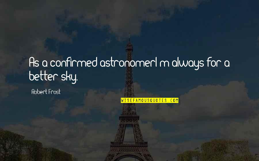 Gorghiu Quotes By Robert Frost: As a confirmed astronomerI'm always for a better Gorghiu Quotes By Robert Frost: As a confirmed astronomerI'm always for a better