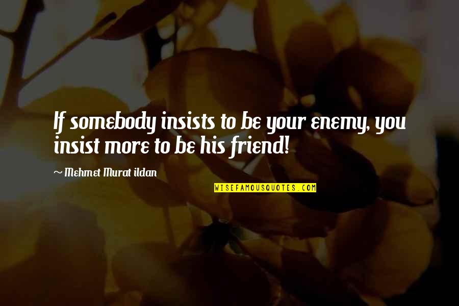 Gorgias Templates Quotes By Mehmet Murat Ildan: If somebody insists to be your enemy, you