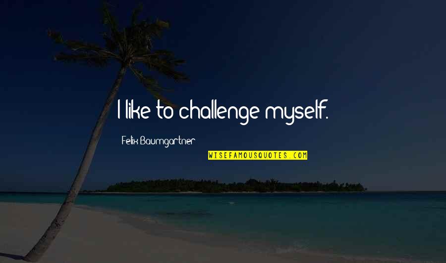 Gorgojos Chinos Quotes By Felix Baumgartner: I like to challenge myself. Gorgojos Chinos Quotes By Felix Baumgartner: I like to challenge myself.