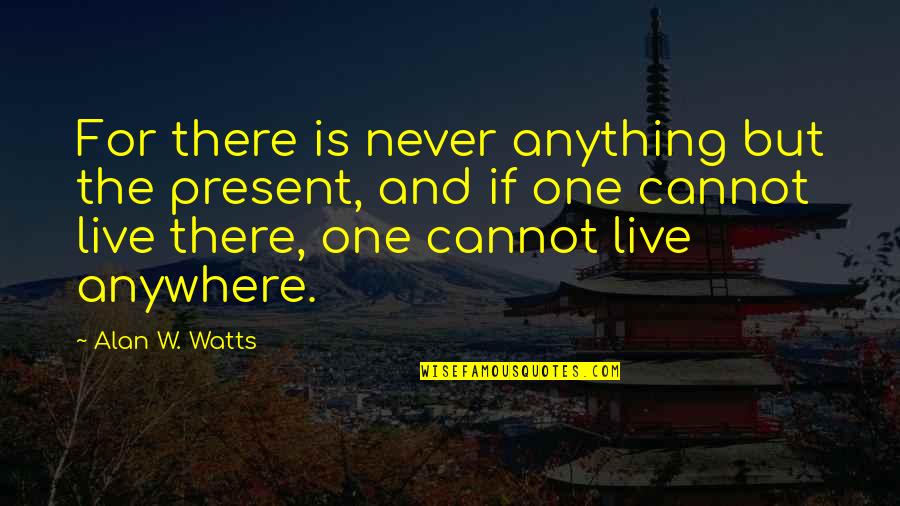 Gorgous Quotes By Alan W. Watts: For there is never anything but the present,