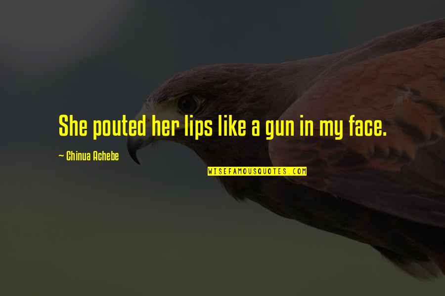 Gorguts Quotes By Chinua Achebe: She pouted her lips like a gun in Gorguts Quotes By Chinua Achebe: She pouted her lips like a gun in