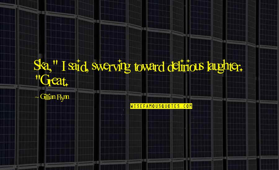 Gorguts Quotes By Gillian Flynn: Ska," I said, swerving toward delirious laughter. "Great. Gorguts Quotes By Gillian Flynn: Ska," I said, swerving toward delirious laughter. "Great.