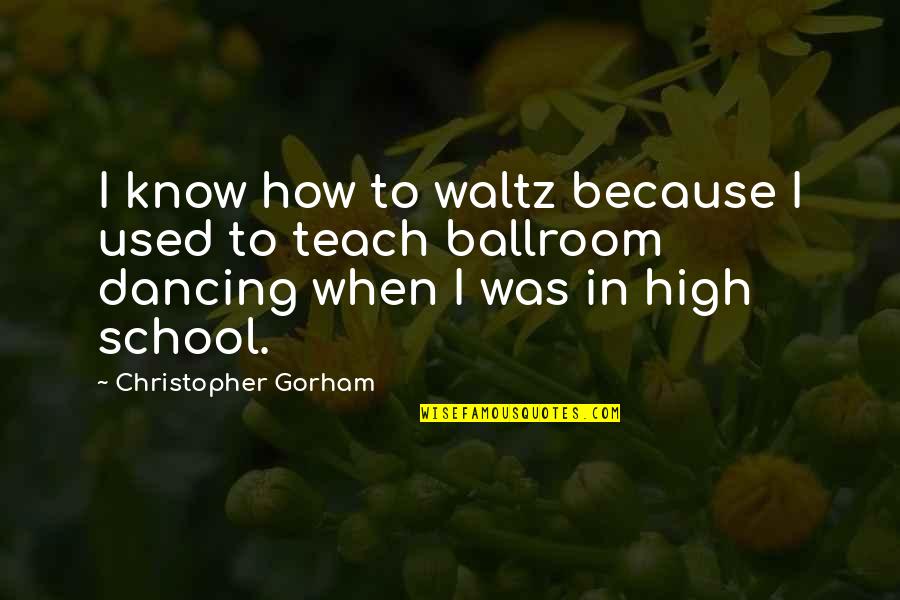 Gorham Quotes By Christopher Gorham: I know how to waltz because I used Gorham Quotes By Christopher Gorham: I know how to waltz because I used