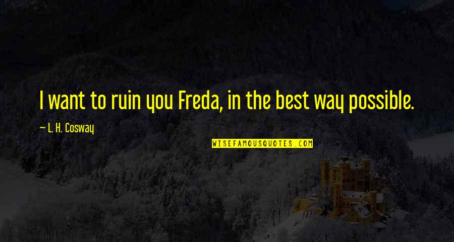 Gorham Quotes By L. H. Cosway: I want to ruin you Freda, in the Gorham Quotes By L. H. Cosway: I want to ruin you Freda, in the