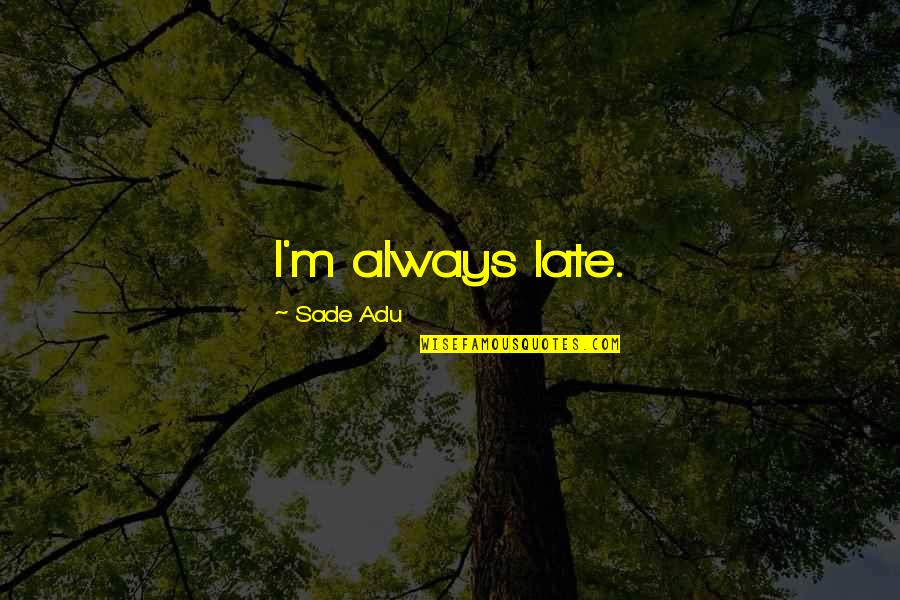 Gorian Greenow Quotes By Sade Adu: I'm always late. Gorian Greenow Quotes By Sade Adu: I'm always late.