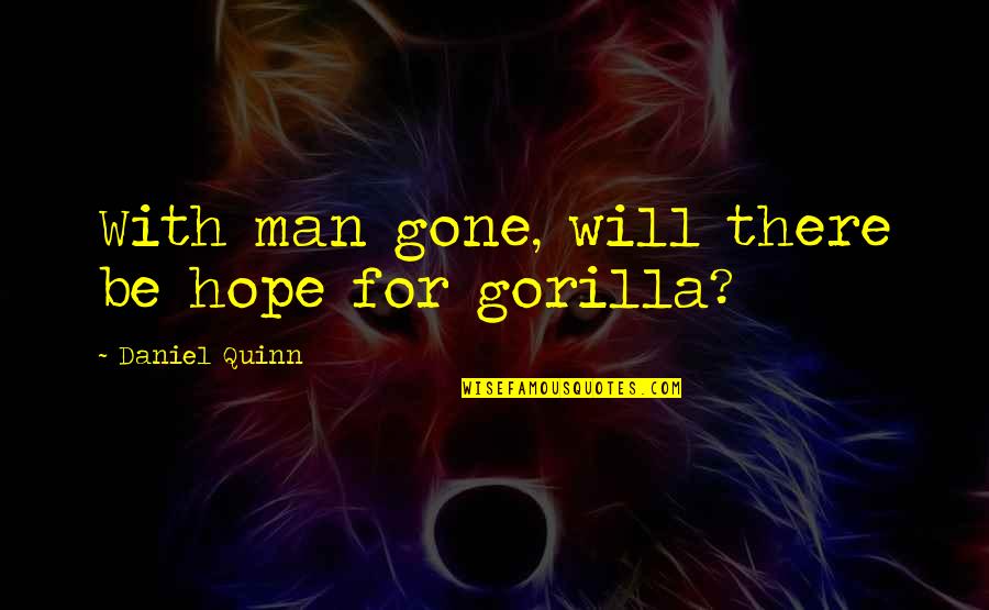 Gorilla Quotes By Daniel Quinn: With man gone, will there be hope for