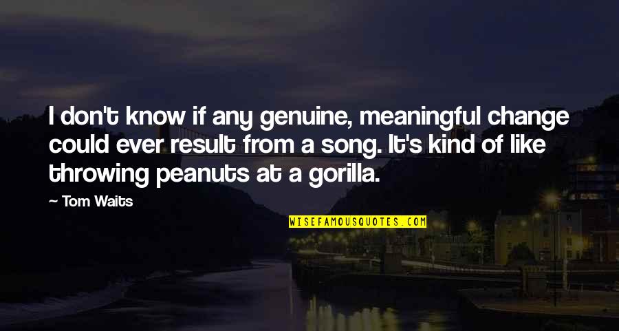 Gorilla Quotes By Tom Waits: I don't know if any genuine, meaningful change