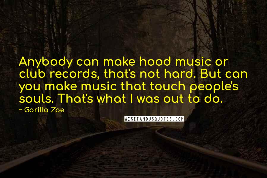 Gorilla Zoe quotes: Anybody can make hood music or club records, that's not hard. But can you make music that touch people's souls. That's what I was out to do.