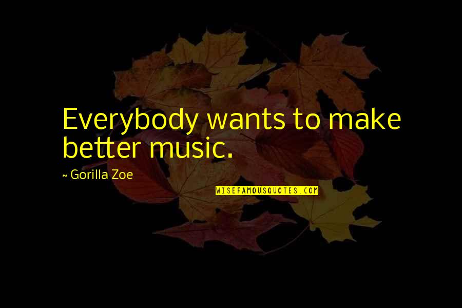 Gorilla Zoe Quotes By Gorilla Zoe: Everybody wants to make better music. Gorilla Zoe Quotes By Gorilla Zoe: Everybody wants to make better music.