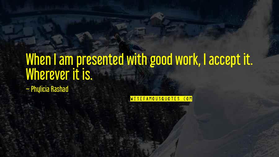 Goring Castle Quotes By Phylicia Rashad: When I am presented with good work, I