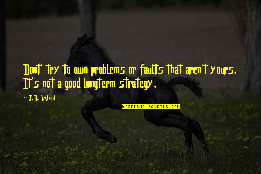 Goringa Quotes By J.R. Ward: Dont' try to own problems or faults that Goringa Quotes By J.R. Ward: Dont' try to own problems or faults that