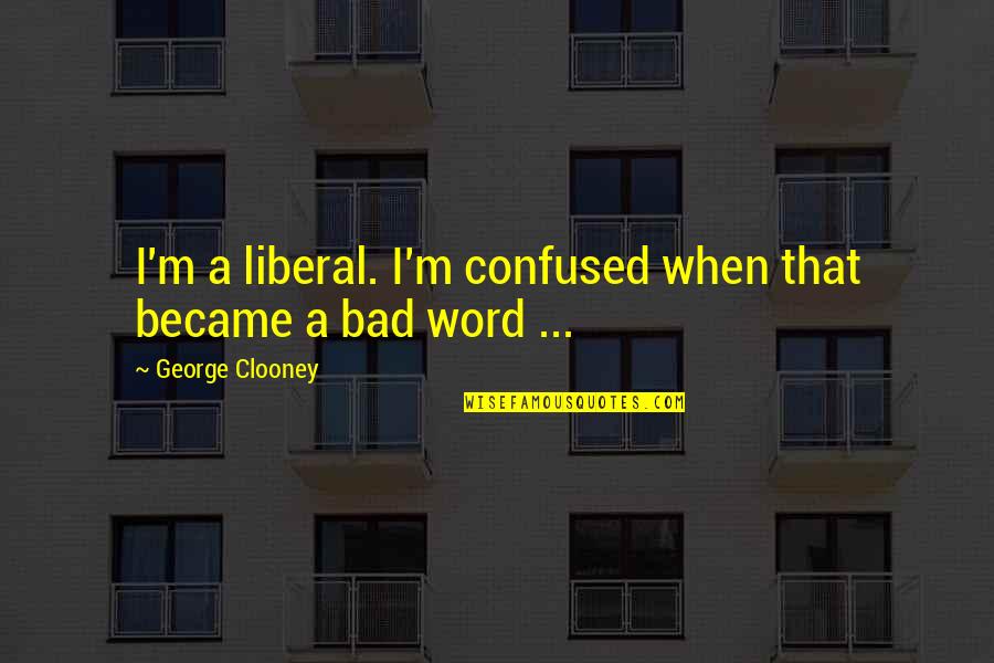 Gorithms Quotes By George Clooney: I'm a liberal. I'm confused when that became