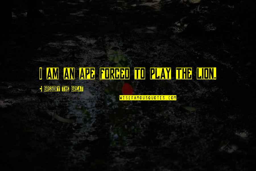 Goritsas Quotes By Gregory The Great: I am an ape forced to play the Goritsas Quotes By Gregory The Great: I am an ape forced to play the