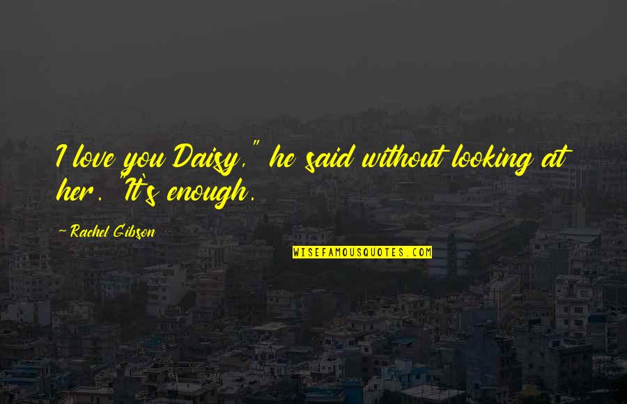 Gorjeo Definicion Quotes By Rachel Gibson: I love you Daisy," he said without looking