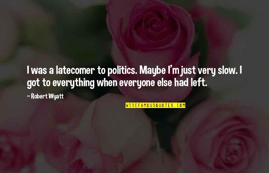 Gorkem Baran Quotes By Robert Wyatt: I was a latecomer to politics. Maybe I'm Gorkem Baran Quotes By Robert Wyatt: I was a latecomer to politics. Maybe I'm