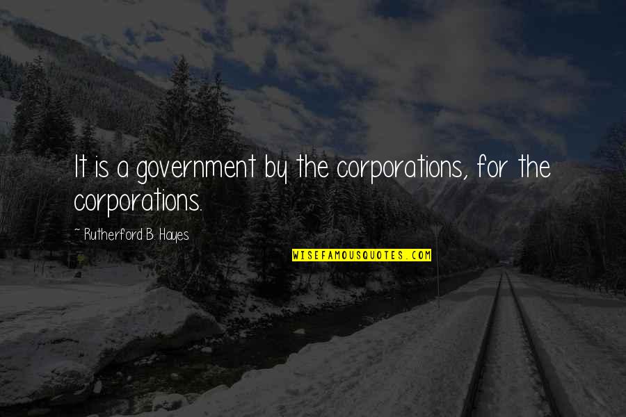Gorkem Baran Quotes By Rutherford B. Hayes: It is a government by the corporations, for Gorkem Baran Quotes By Rutherford B. Hayes: It is a government by the corporations, for
