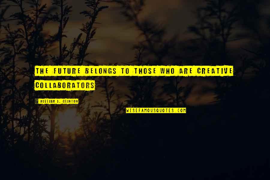 Gorkem Baran Quotes By William J. Clinton: The future belongs to those who are creative Gorkem Baran Quotes By William J. Clinton: The future belongs to those who are creative