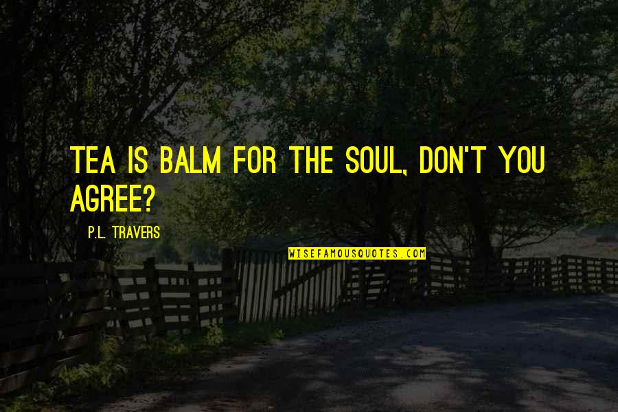Gorkovsky Quotes By P.L. Travers: Tea is balm for the soul, don't you Gorkovsky Quotes By P.L. Travers: Tea is balm for the soul, don't you