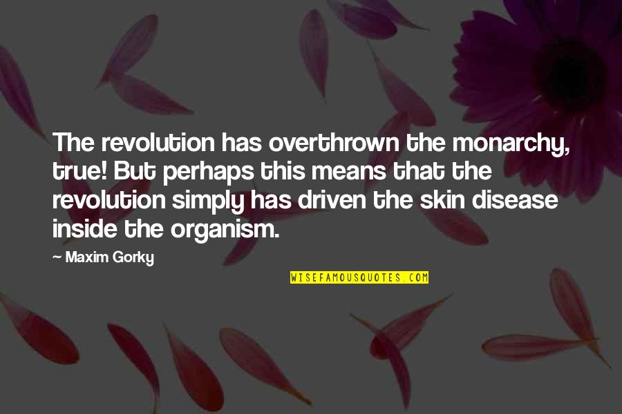 Gorky Maxim Quotes By Maxim Gorky: The revolution has overthrown the monarchy, true! But