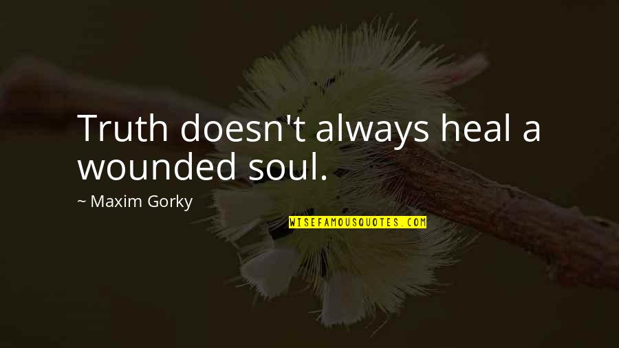 Gorky Maxim Quotes By Maxim Gorky: Truth doesn't always heal a wounded soul. Gorky Maxim Quotes By Maxim Gorky: Truth doesn't always heal a wounded soul.