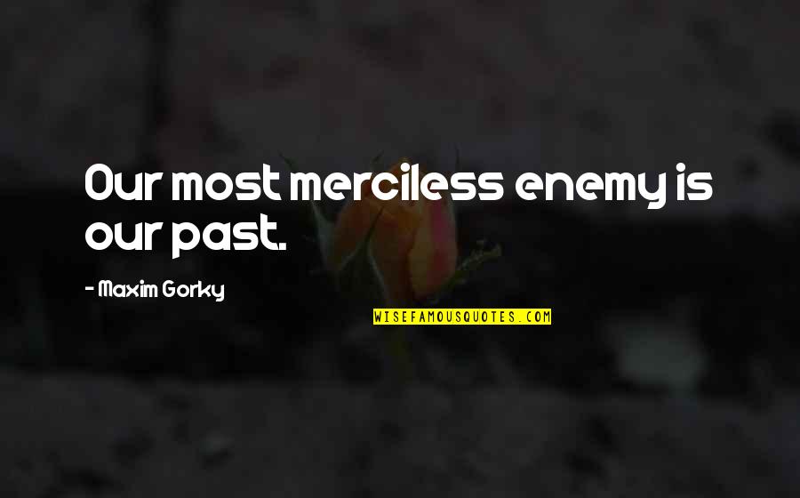 Gorky Maxim Quotes By Maxim Gorky: Our most merciless enemy is our past.