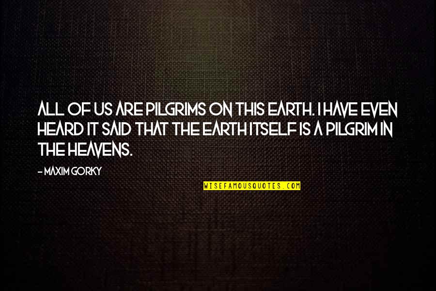 Gorky Maxim Quotes By Maxim Gorky: All of us are pilgrims on this earth.